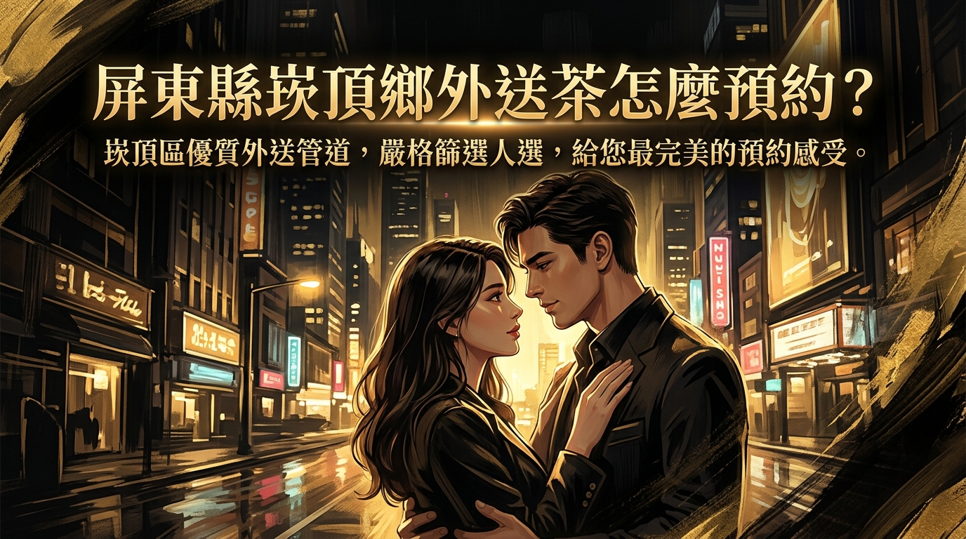 屏東縣崁頂鄉外送茶怎麼預約？ 崁頂區優質外送管道，嚴格篩選人選，給您最完美的預約感受。