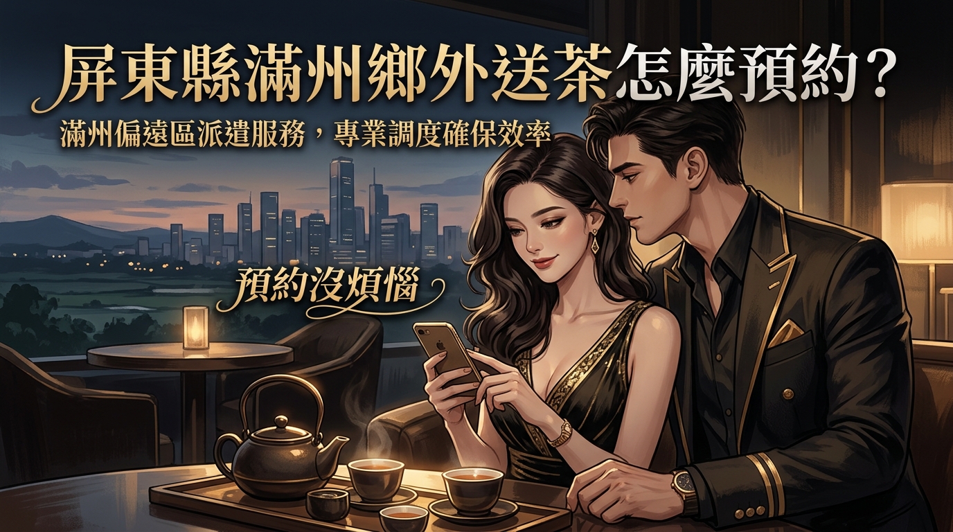 屏東縣滿州鄉外送茶怎麼預約？ 滿州偏遠區派遣服務，專業調度確保效率，預約沒煩惱。
