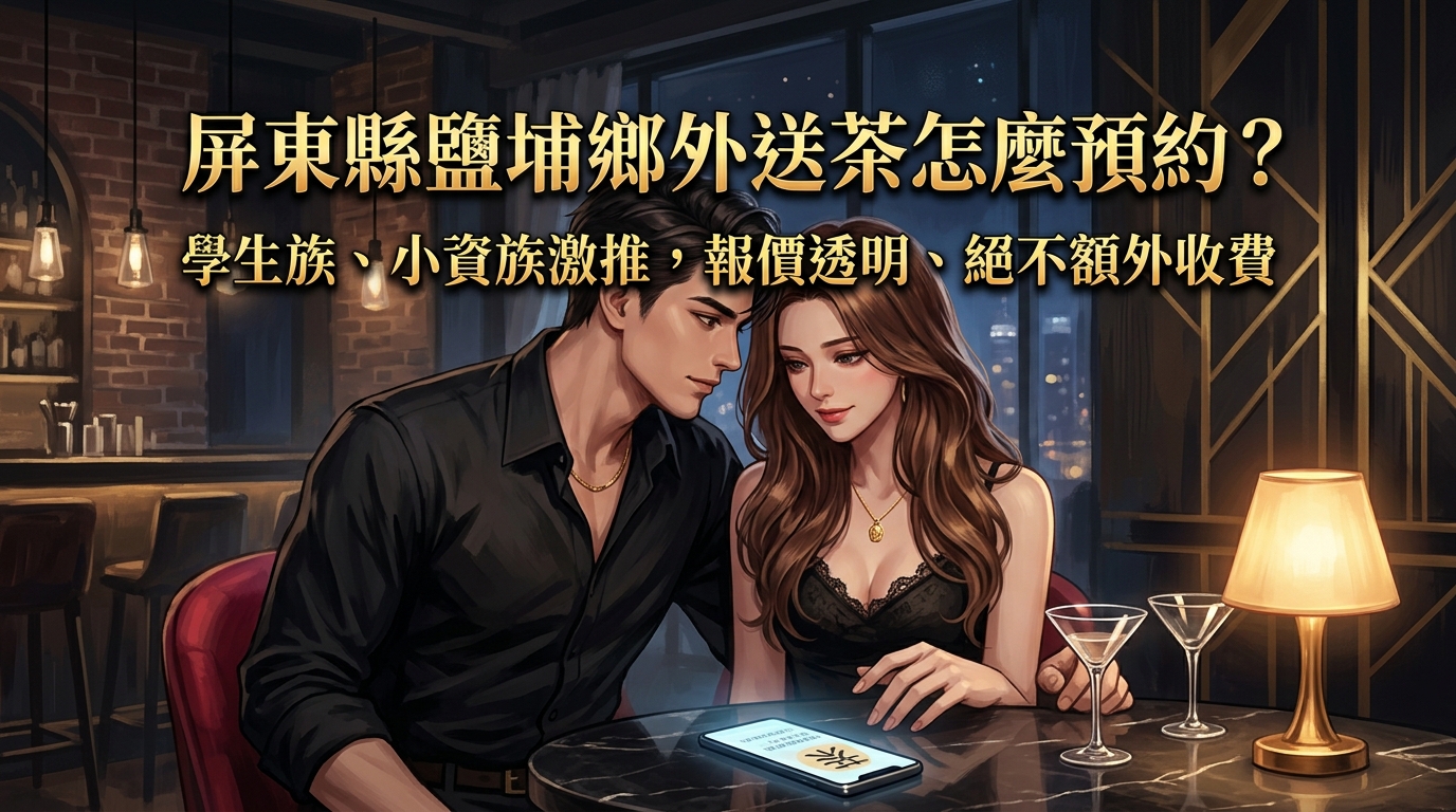 屏東縣鹽埔鄉外送茶怎麼預約？ 學生族、小資族激推，報價透明、絕不額外收費