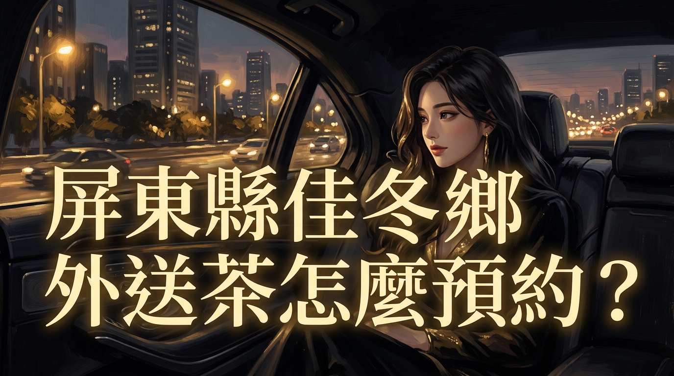 屏東縣佳冬鄉外送茶怎麼預約？ 佳冬區外送快速派遣，專業車隊覆蓋，隨時滿足您的預約。