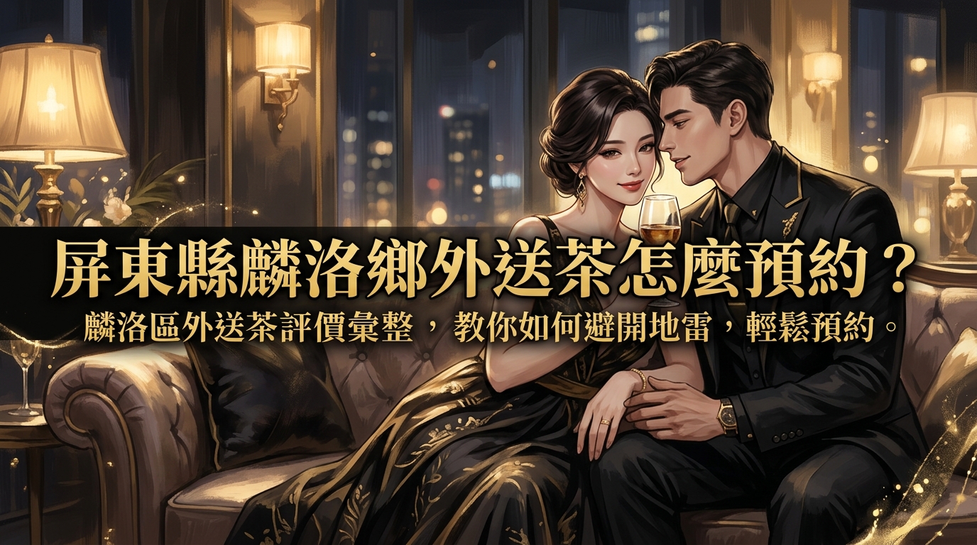 屏東縣麟洛鄉外送茶怎麼預約? 麟洛區外送茶評價彙整,教你如何避開地雷,輕鬆預約。