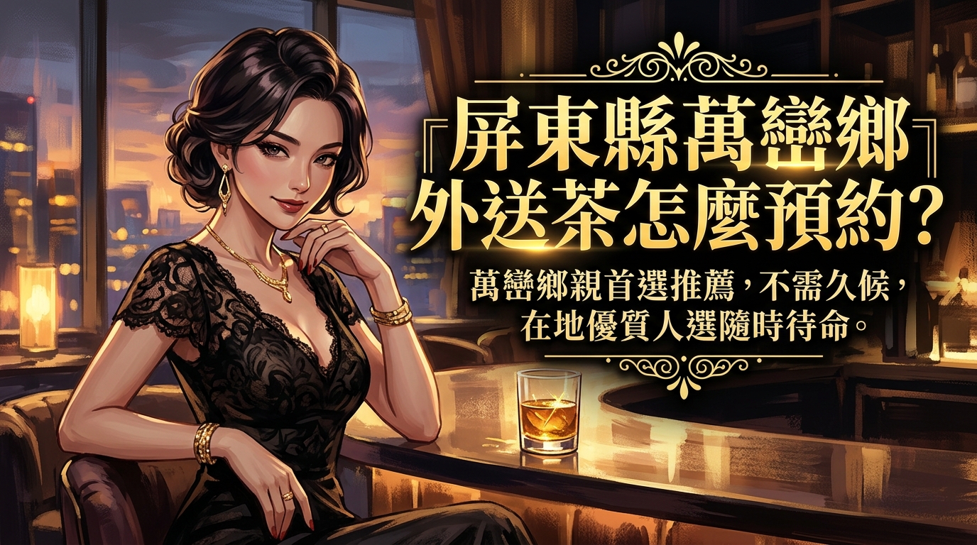 屏東縣萬巒鄉外送茶怎麼預約？ 萬巒鄉親首選推薦，不需久候，在地優質人選隨時待命。