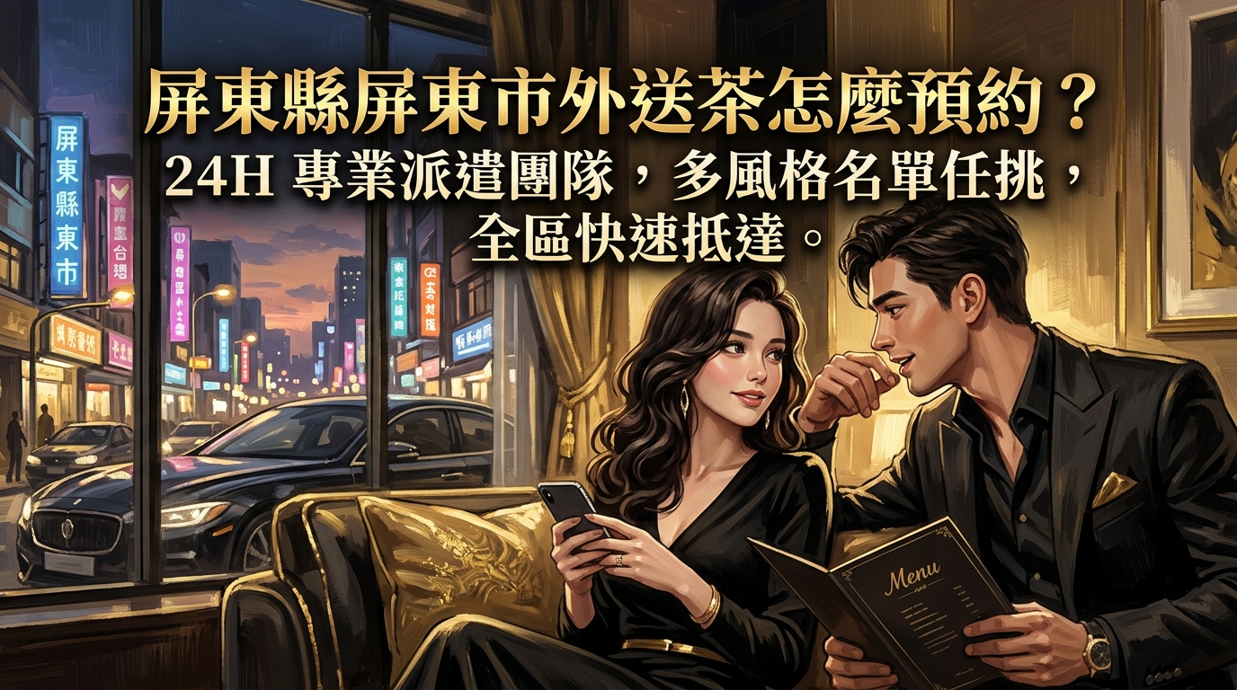 屏東縣屏東市外送茶怎麼預約? 24H 專業派遣團隊,多風格名單任挑,全區快速抵達。