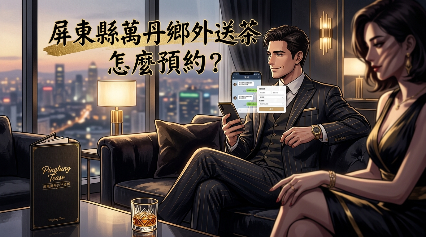 屏東縣萬丹鄉外送茶怎麼預約？ 專為在地紳士設計的預約管道，品質嚴控、服務至上。