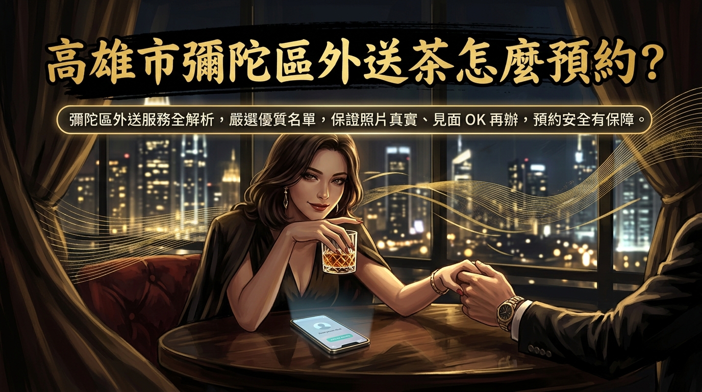 高雄市彌陀區外送茶怎麼預約? 彌陀區外送服務全解析,嚴選優質名單,保證照片真實、見面 OK 再辦,預約安全有保障。