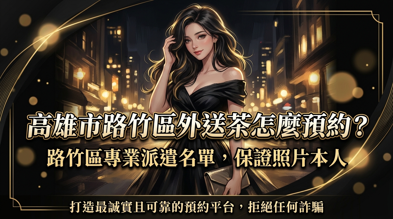 高雄市路竹區外送茶怎麼預約? 路竹區專業派遣名單,保證照片本人,打造最誠實且可靠的預約平台,拒絕任何詐騙。