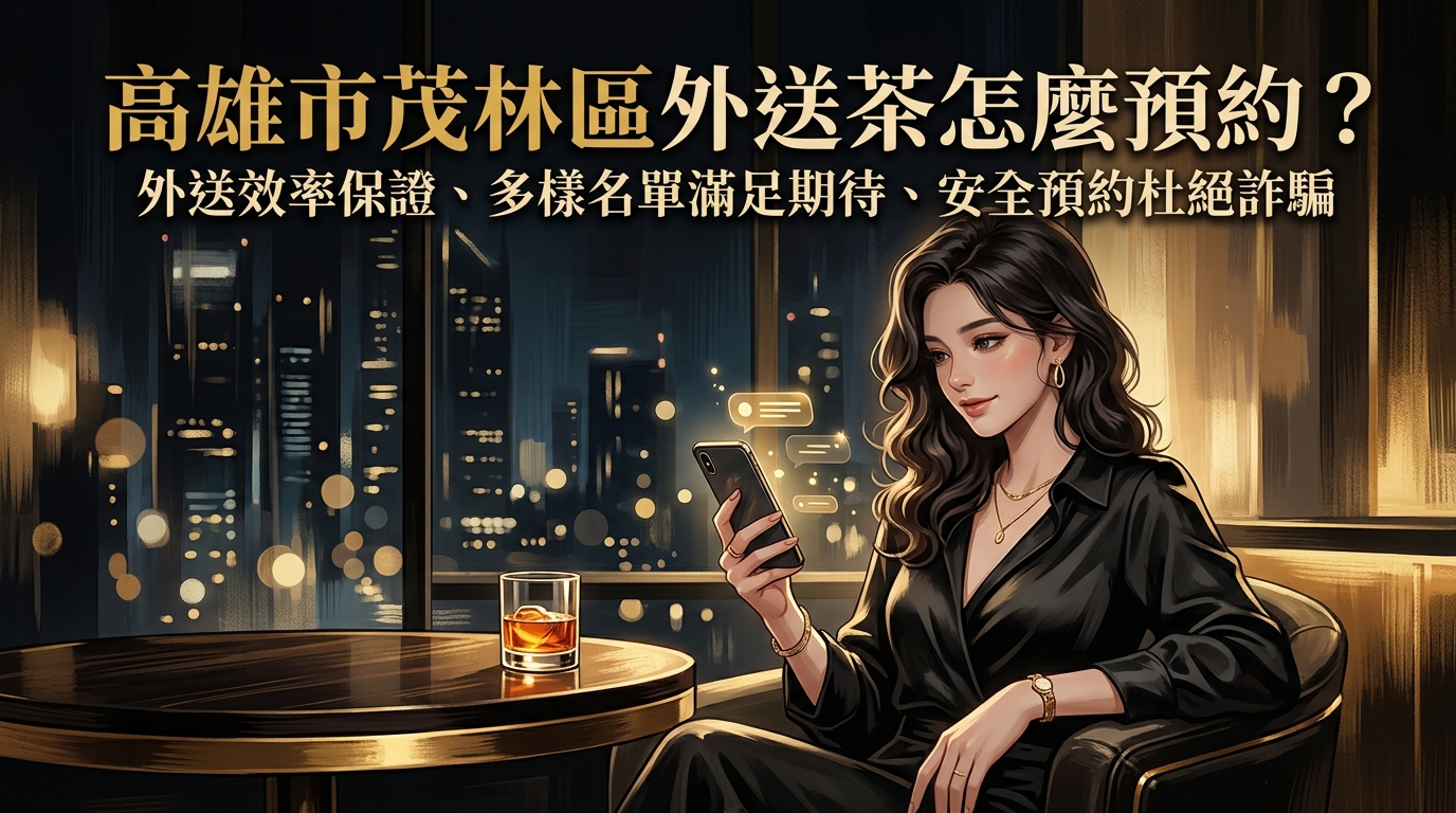 高雄市茂林區外送茶怎麼預約? 茂林區外送效率保證,多樣化名單滿足期待,教你如何安全預約、杜絕詐騙陷阱。