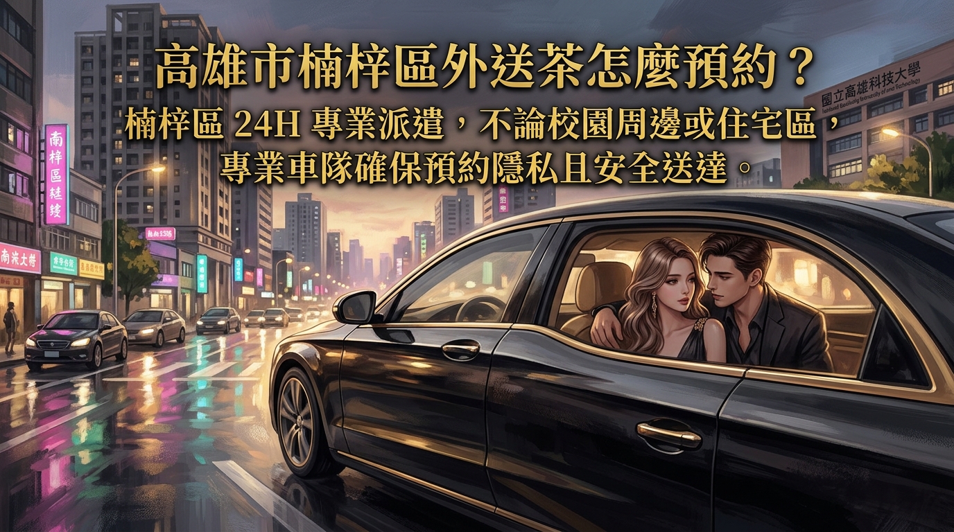 高雄市楠梓區外送茶怎麼預約? 楠梓區 24H 專業派遣,不論校園周邊或住宅區,專業車隊確保預約隱私且安全送達。