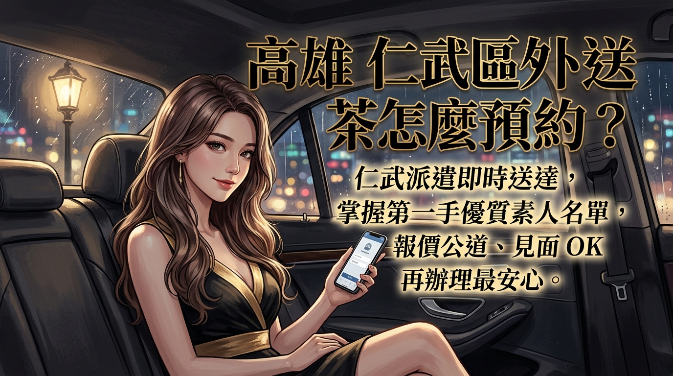 高雄市仁武區外送茶怎麼預約? 仁武派遣即時送達,掌握第一手優質素人名單,報價公道、見面 OK 再辦理最安心。