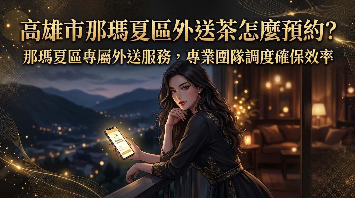 高雄市那瑪夏區外送茶怎麼預約？ 那瑪夏區專屬外送服務，專業團隊調度確保效率，讓偏遠山區也能享有高品質預約。