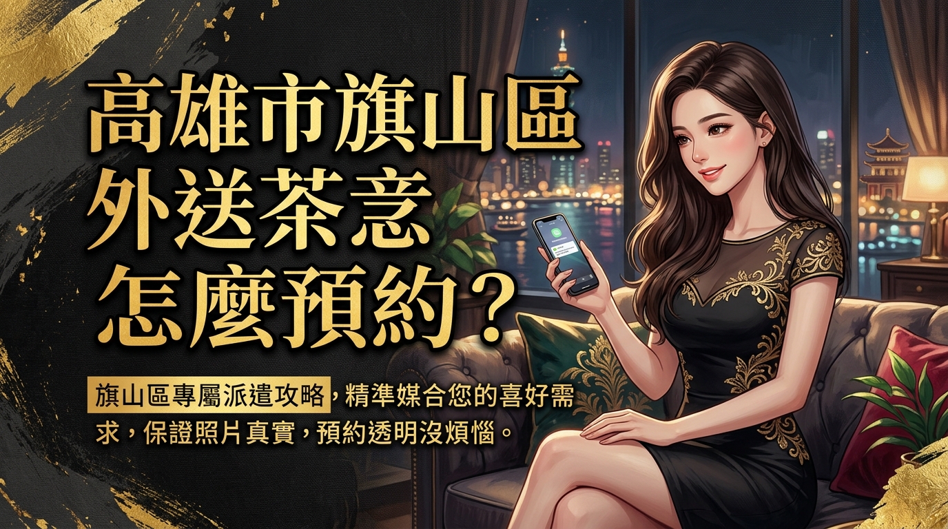 高雄市旗山區外送茶怎麼預約? 旗山區專屬派遣攻略,精準媒合您的喜好需求,保證照片真實,預約透明沒煩惱。