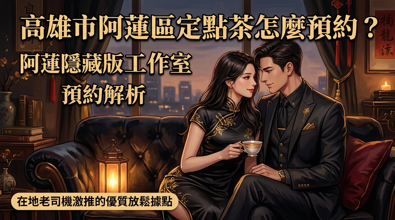 高雄市阿蓮區定點茶怎麼預約？ 阿蓮隱藏版工作室預約解析，環境乾淨、不趕時間，在地老司機激推的優質放鬆據點。