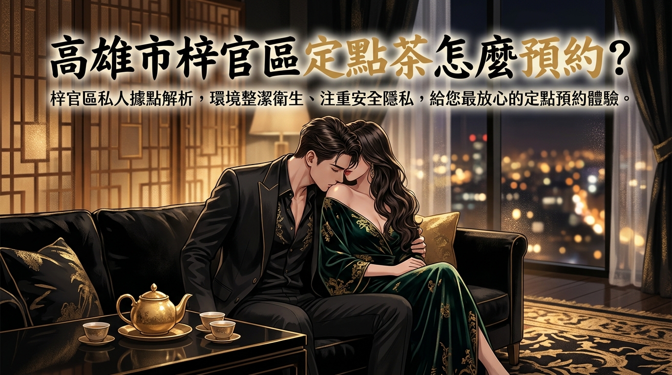高雄市梓官區定點茶怎麼預約？ 梓官區私人據點解析，環境整潔衛生、注重安全隱私，給您最放心的定點預約體驗。