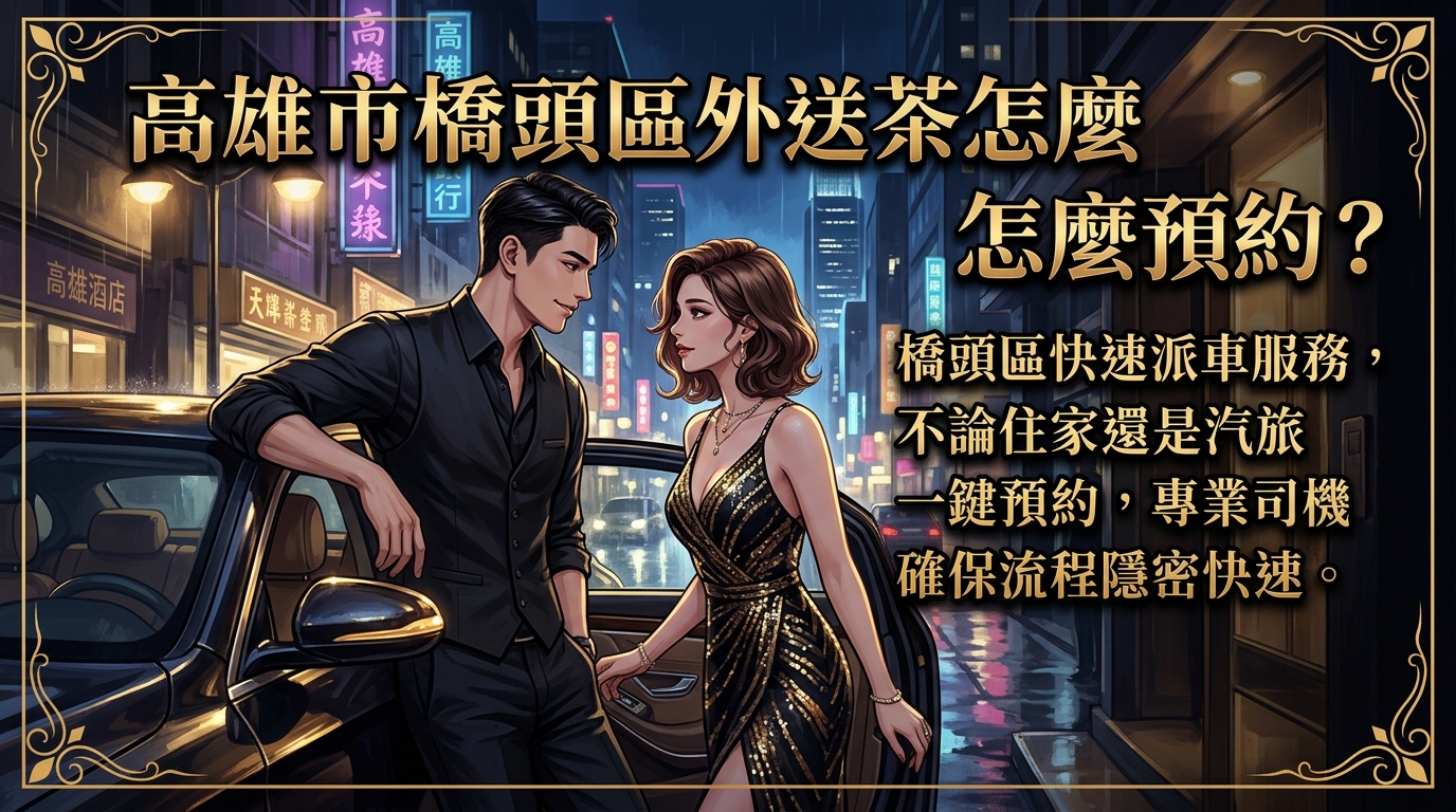 高雄市橋頭區外送茶怎麼預約？ 橋頭區快速派車服務，不論住家還是汽旅一鍵預約，專業司機確保流程隱密快速。