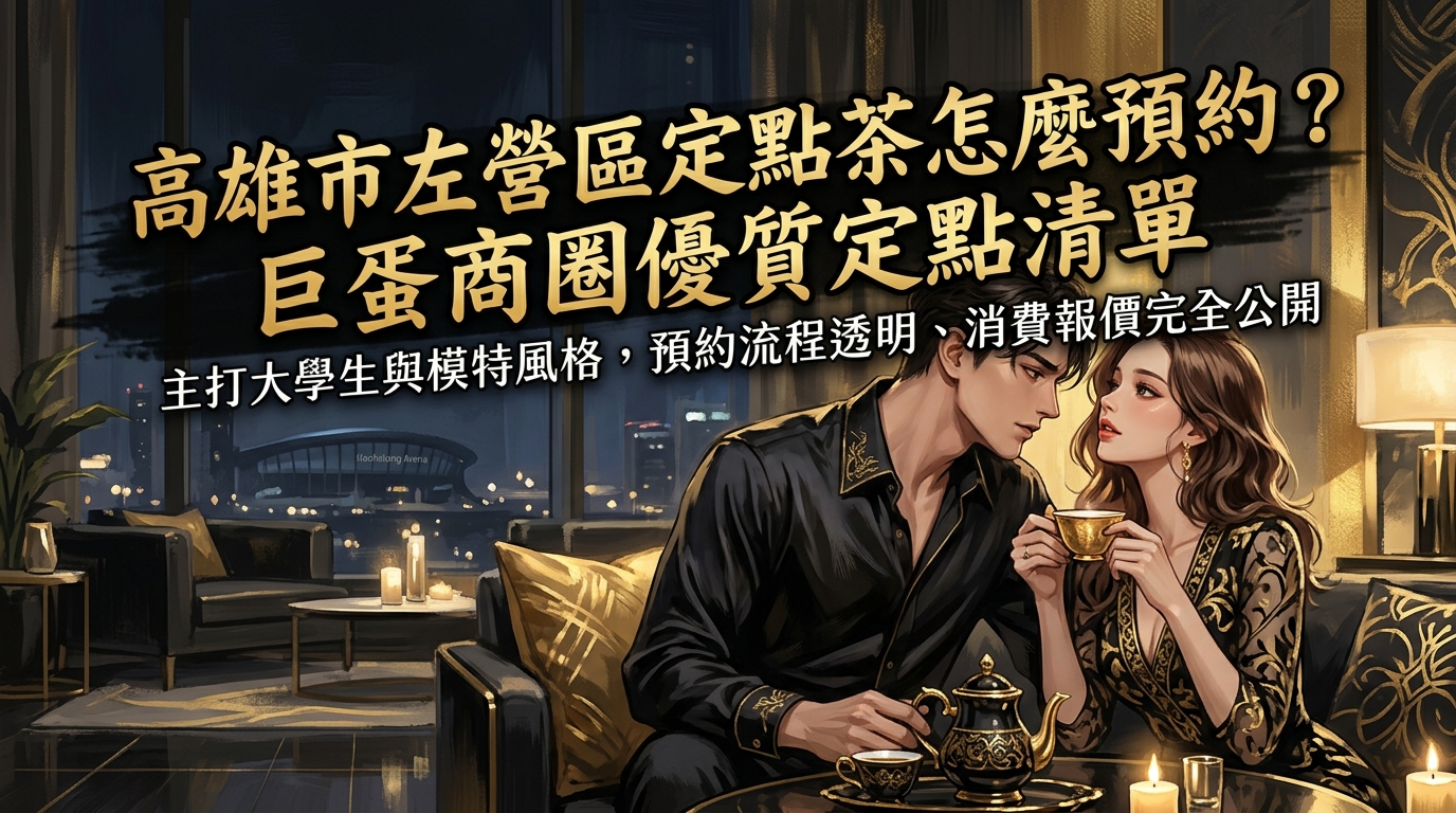 高雄市左營區定點茶怎麼預約？ 巨蛋商圈優質定點清單，主打大學生與模特風格，預約流程透明、消費報價完全公開。