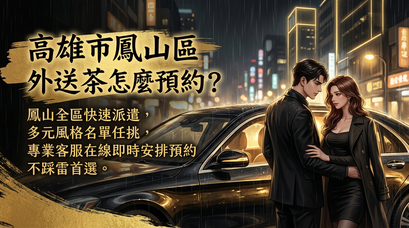 高雄市鳳山區外送茶怎麼預約？ 鳳山全區快速派遣，多元風格名單任挑，專業客服在線即時安排預約，不踩雷首選。