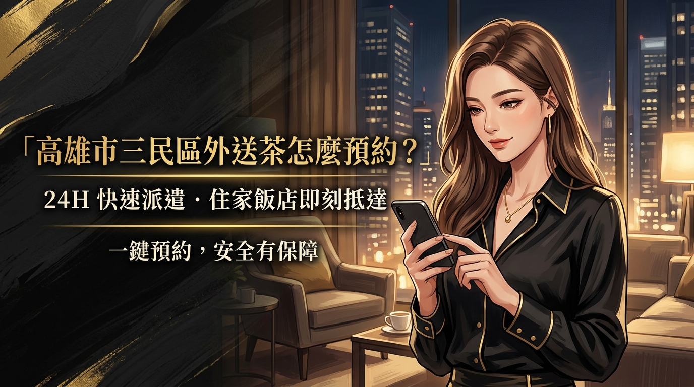 高雄市三民區外送茶怎麼預約？ 三民全區 24H 快速派遣，不管是住家還是飯店，一鍵預約優質對象即刻抵達，安全有保障。