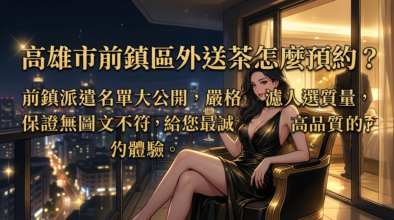 高雄市前鎮區外送茶怎麼預約？ 前鎮派遣名單大公開，嚴格過濾人選質量，保證無圖文不符，給您最誠實、高品質的預約體驗。