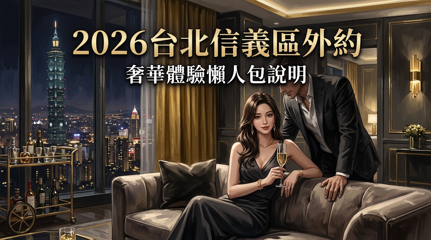 2026 台北信義區外約 ｜ 奢華體驗懶人包說明