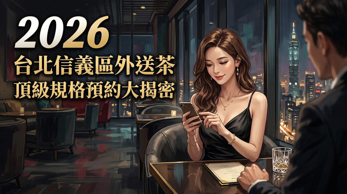 2026 台北信義區外送茶 ｜ 頂級規格預約大揭密
