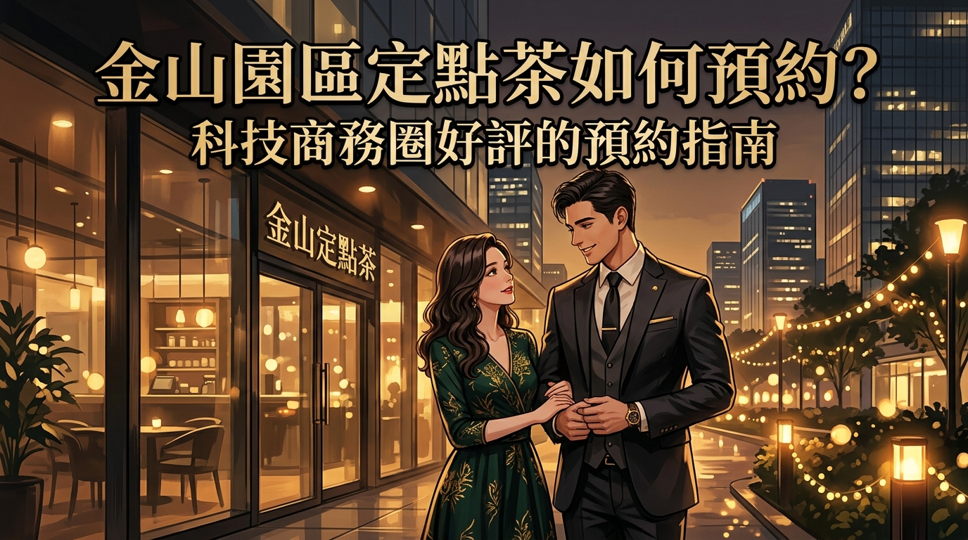 金山園區定點茶如何預約？科技商務圈好評的預約指南