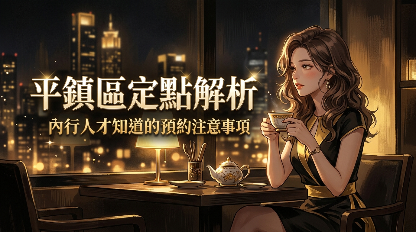 平鎮區定點茶預約解析：內行人才知道的預約注意事項