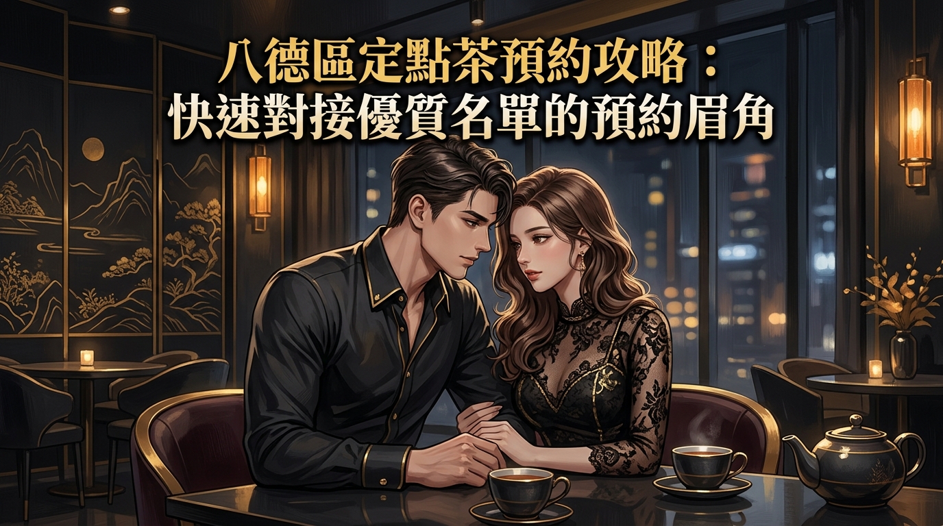 八德區定點茶預約攻略：快速對接優質名單的預約眉角