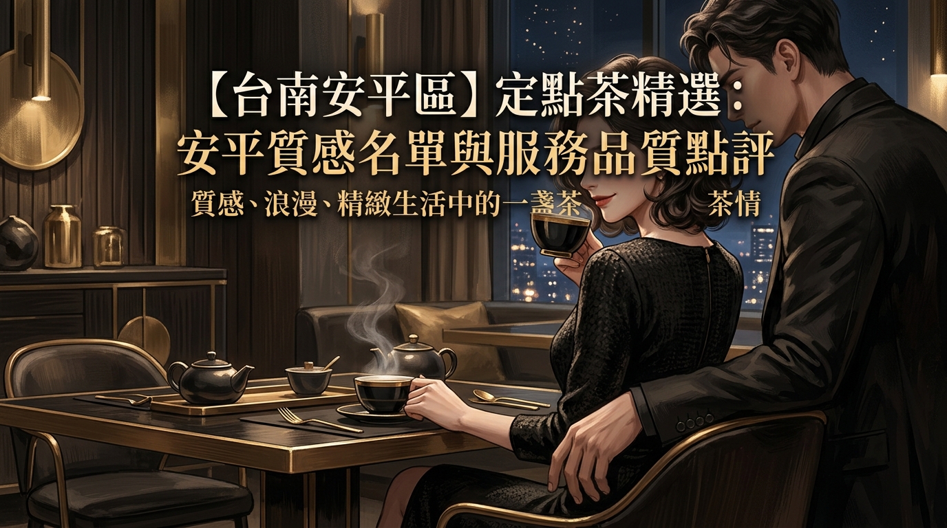【台南安平區】定點茶精選：安平質感名單與服務品質點評