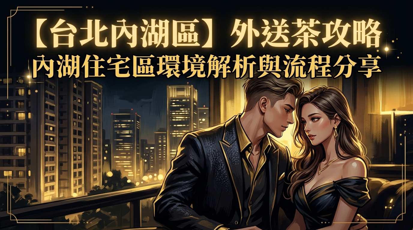 【台北內湖區】外送茶攻略：內湖住宅區環境解析與流程分享