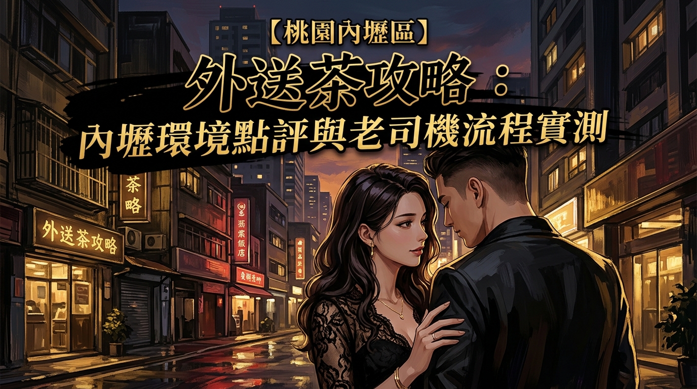 【桃園內壢區】外送茶攻略：內壢環境點評與老司機流程實測