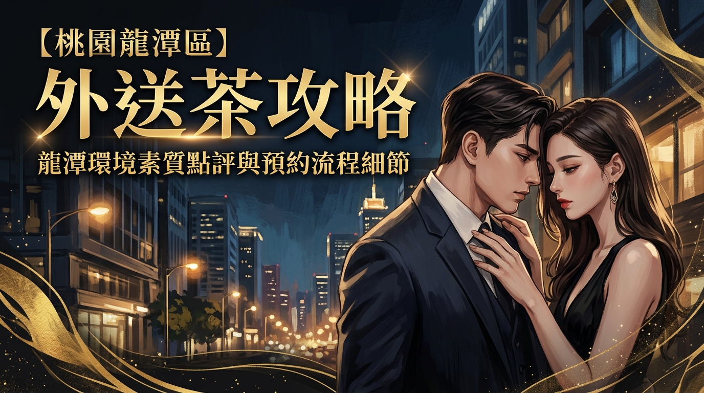 【桃園龍潭區】外送茶攻略：龍潭環境素質點評與預約流程細節