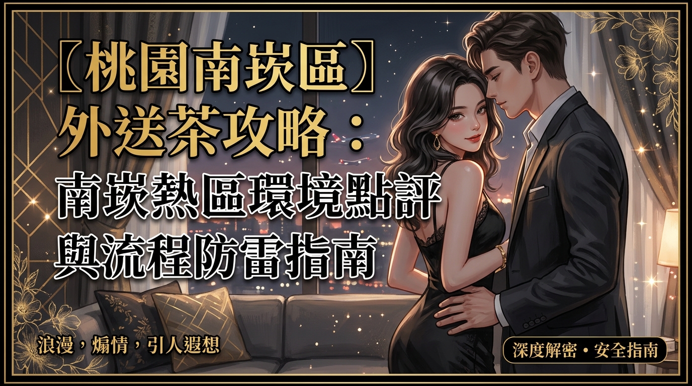 【桃園南崁區】外送茶攻略：南崁熱區環境點評與流程防雷指南