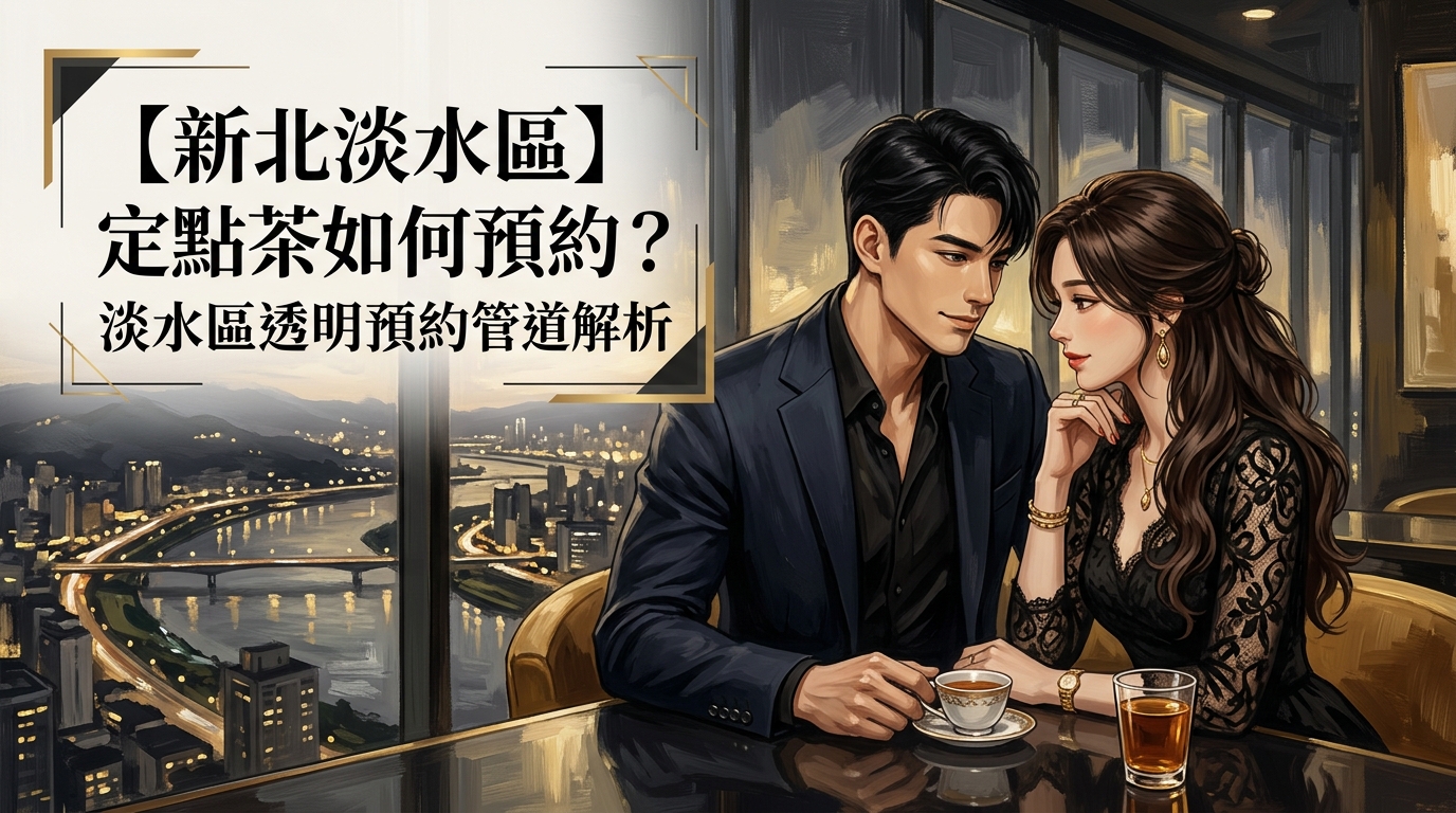 【新北淡水區】定點茶如何預約？淡水區透明預約管道解析