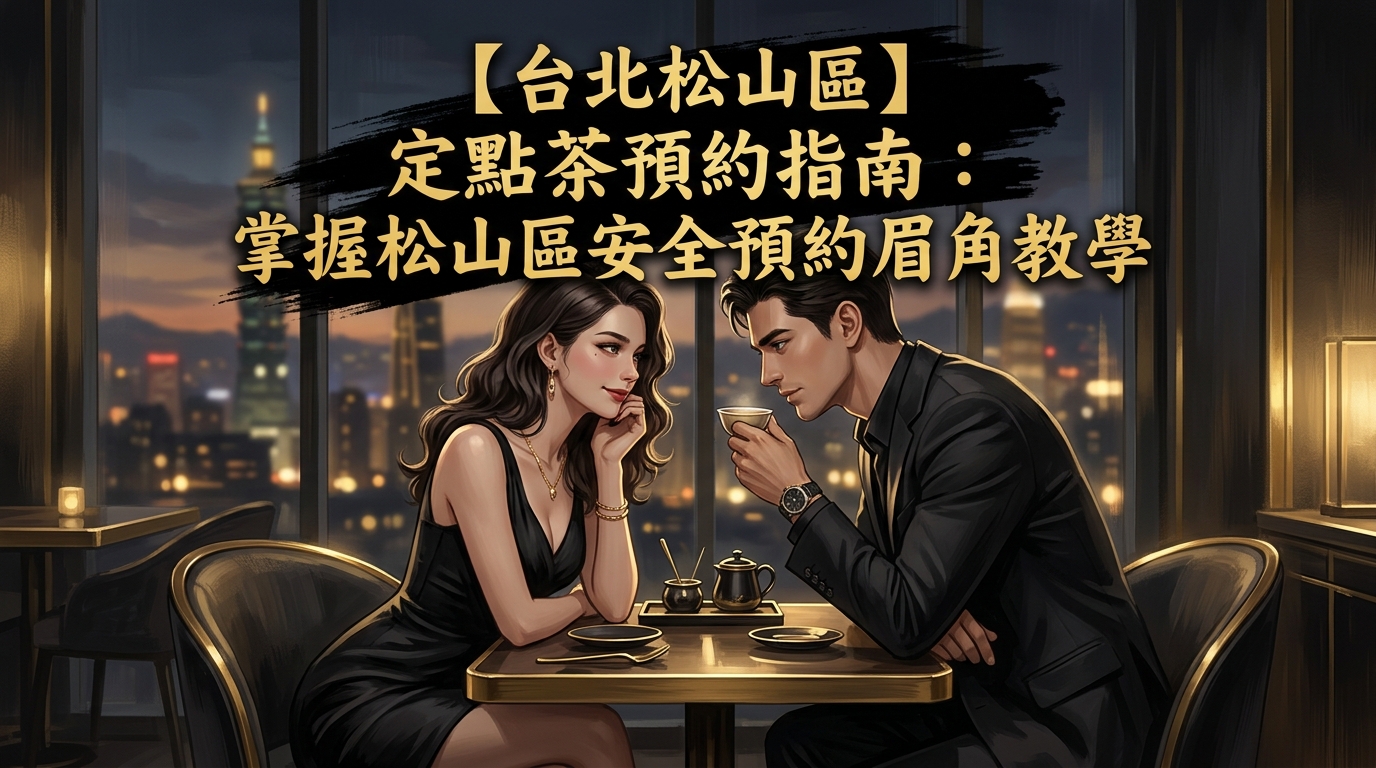 【台北松山區】定點茶預約指南：掌握松山區安全預約眉角教學