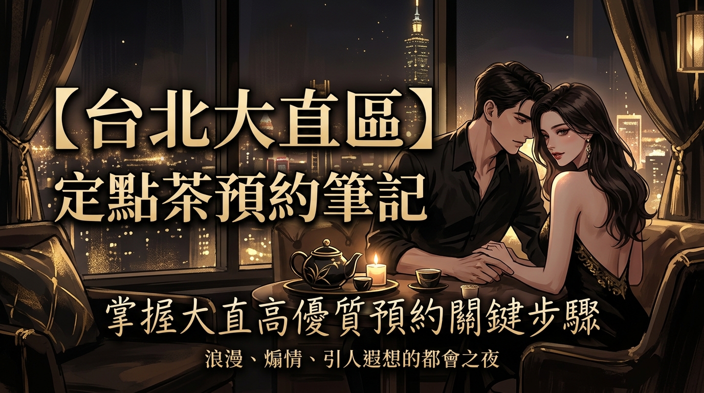 【台北大直區】定點茶預約筆記：掌握大直高優質預約關鍵步驟