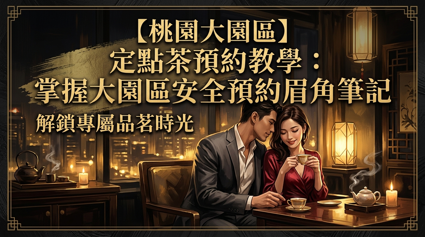 【桃園大園區】定點茶預約教學：掌握大園區安全預約眉角筆記