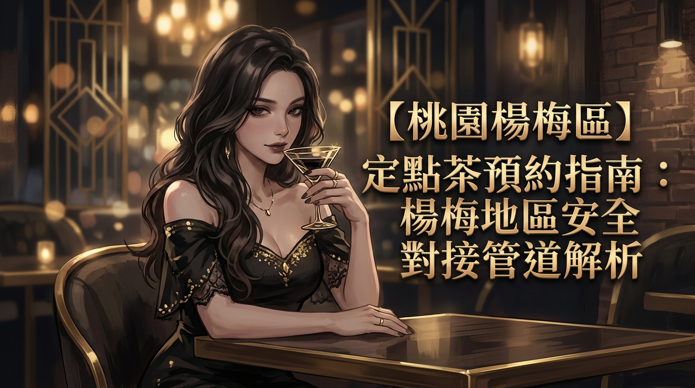 【桃園楊梅區】定點茶預約指南：楊梅地區安全對接管道解析
