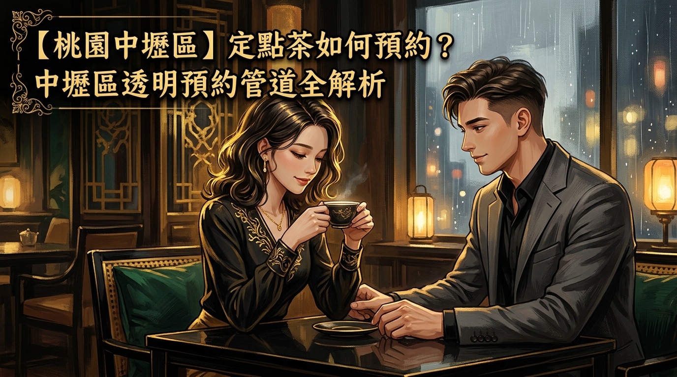 【桃園中壢區】定點茶如何預約?中壢區透明預約管道全解析