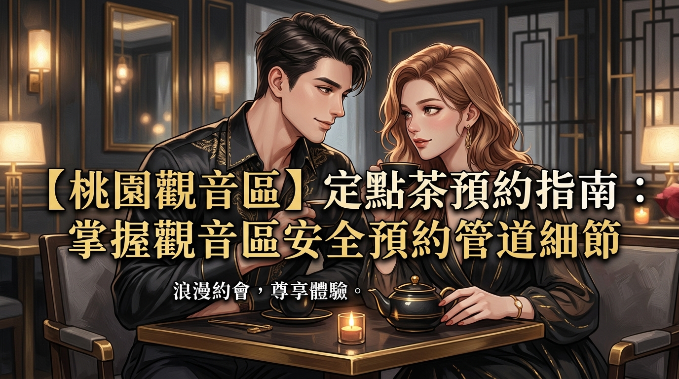 【桃園觀音區】定點茶預約指南:掌握觀音區安全預約管道細節