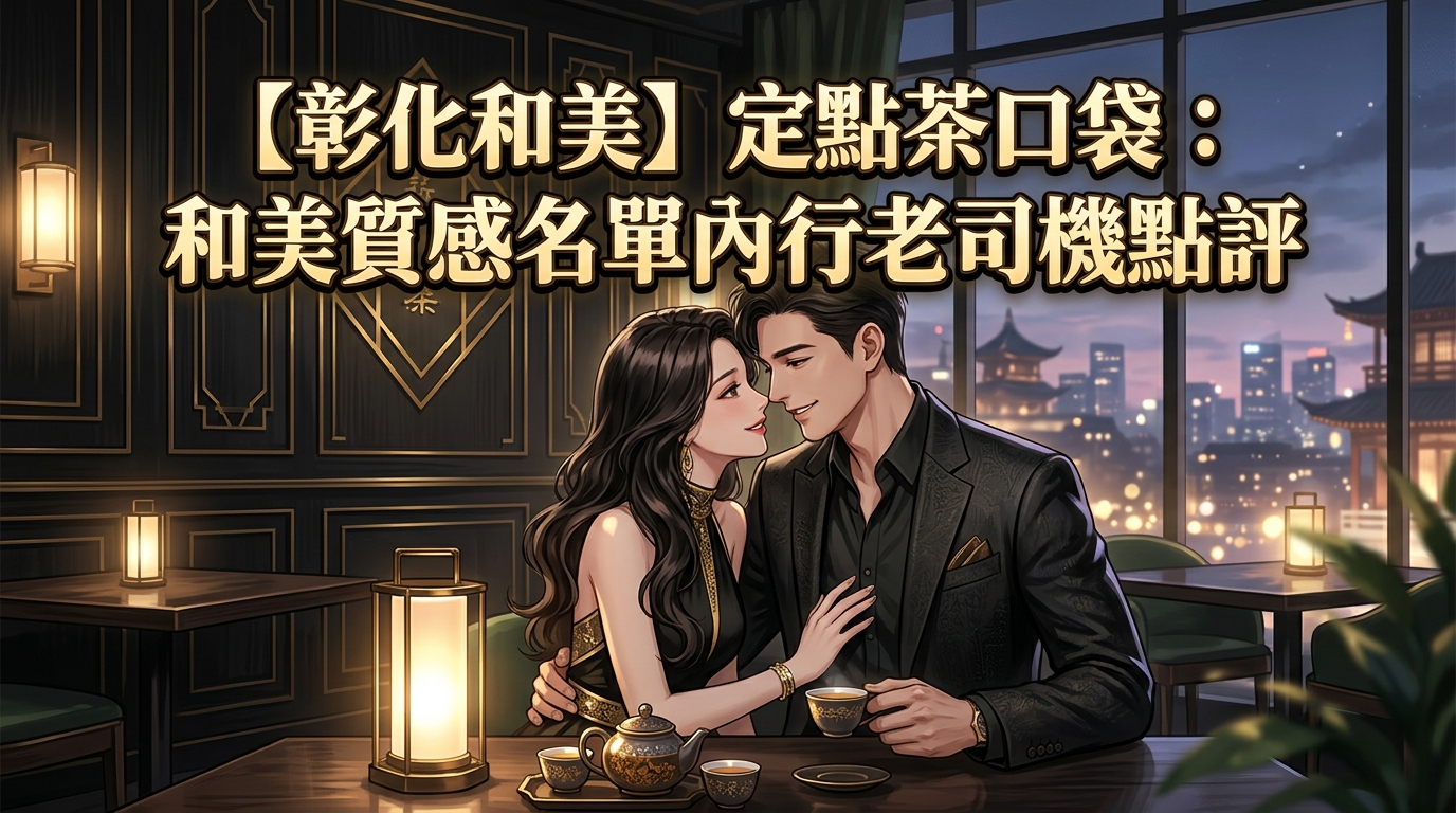 【彰化和美】定點茶口袋：和美質感名單內行老司機點評