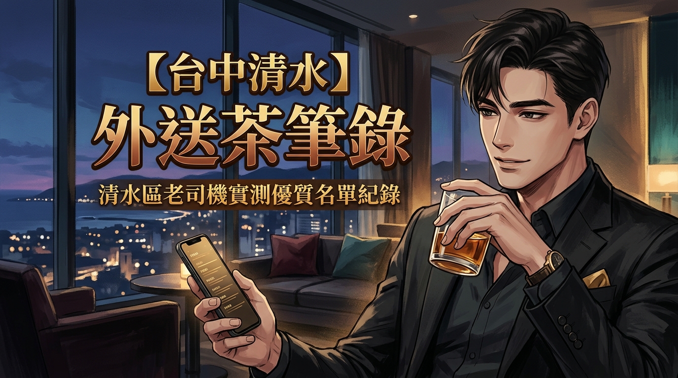 【台中清水】外送茶筆錄：清水區老司機實測優質名單紀錄