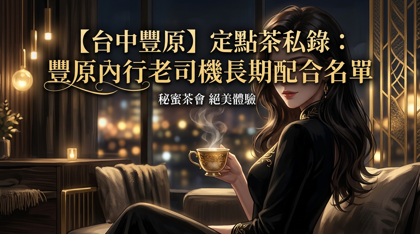 【台中豐原】定點茶私錄：豐原內行老司機長期配合名單