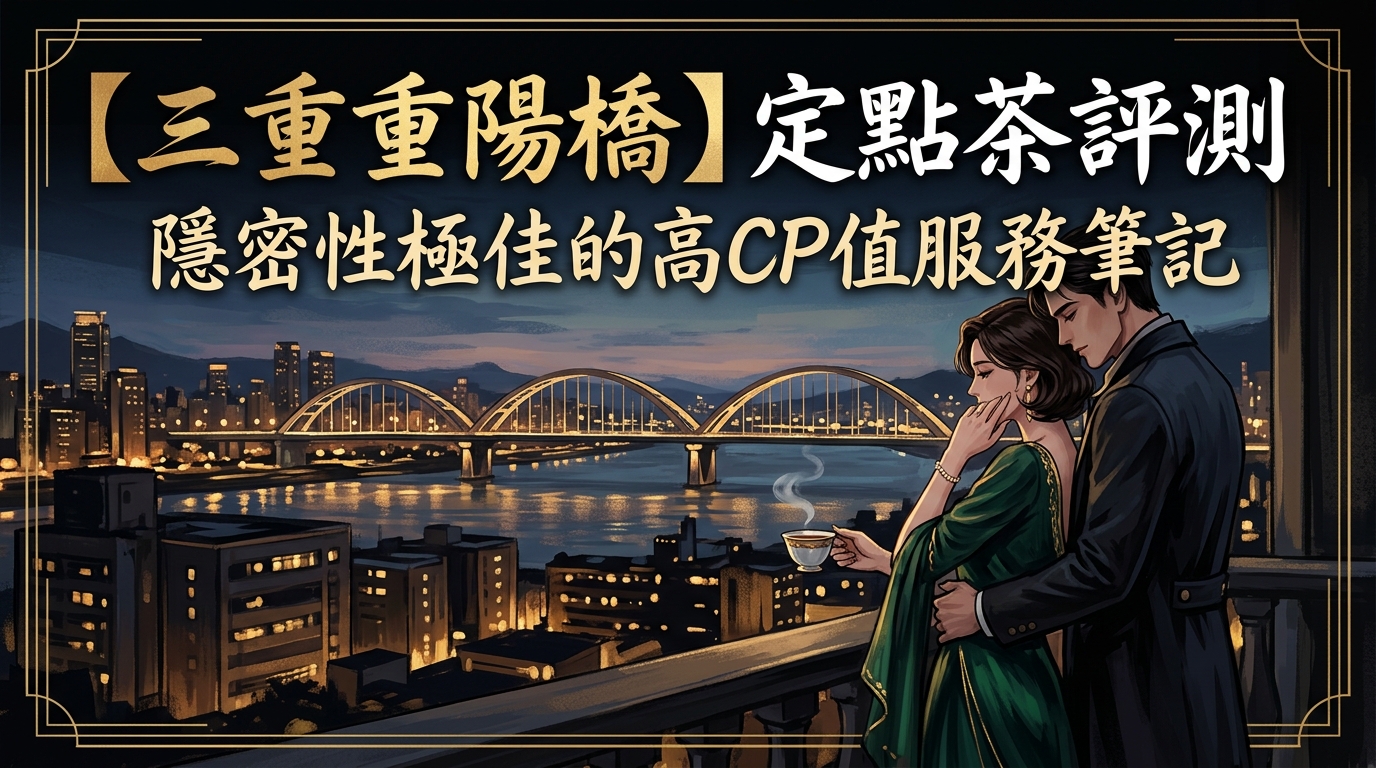 【三重重陽橋】定點茶評測:隱密性極佳的高CP值服務筆記