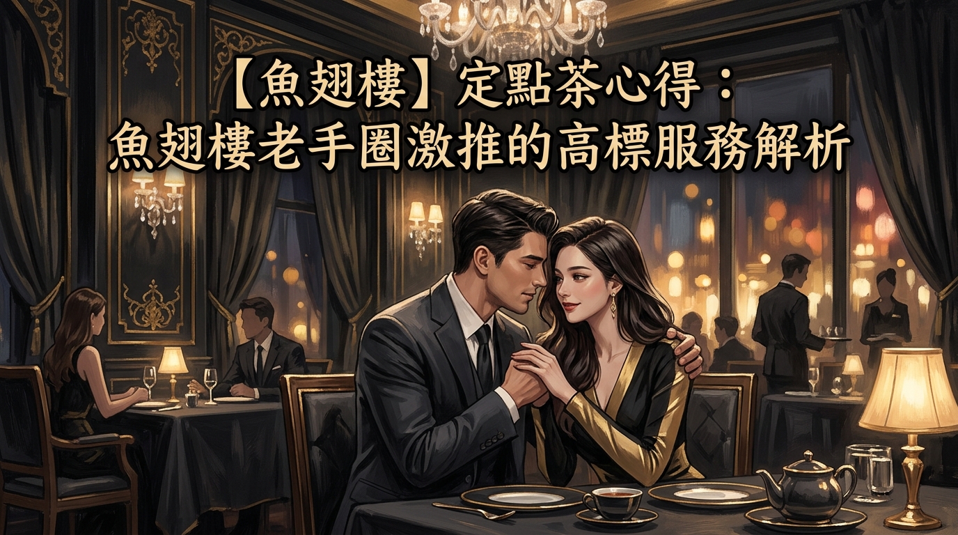 【魚翅樓】定點茶心得：魚翅樓老手圈激推的高標服務解析