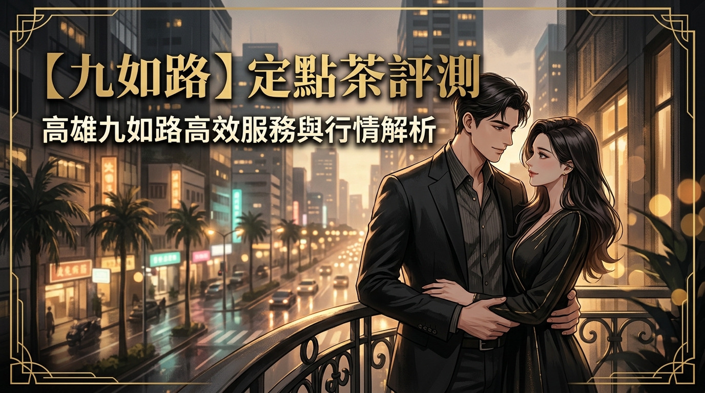 【九如路】定點茶評測：高雄九如路高效服務與行情解析