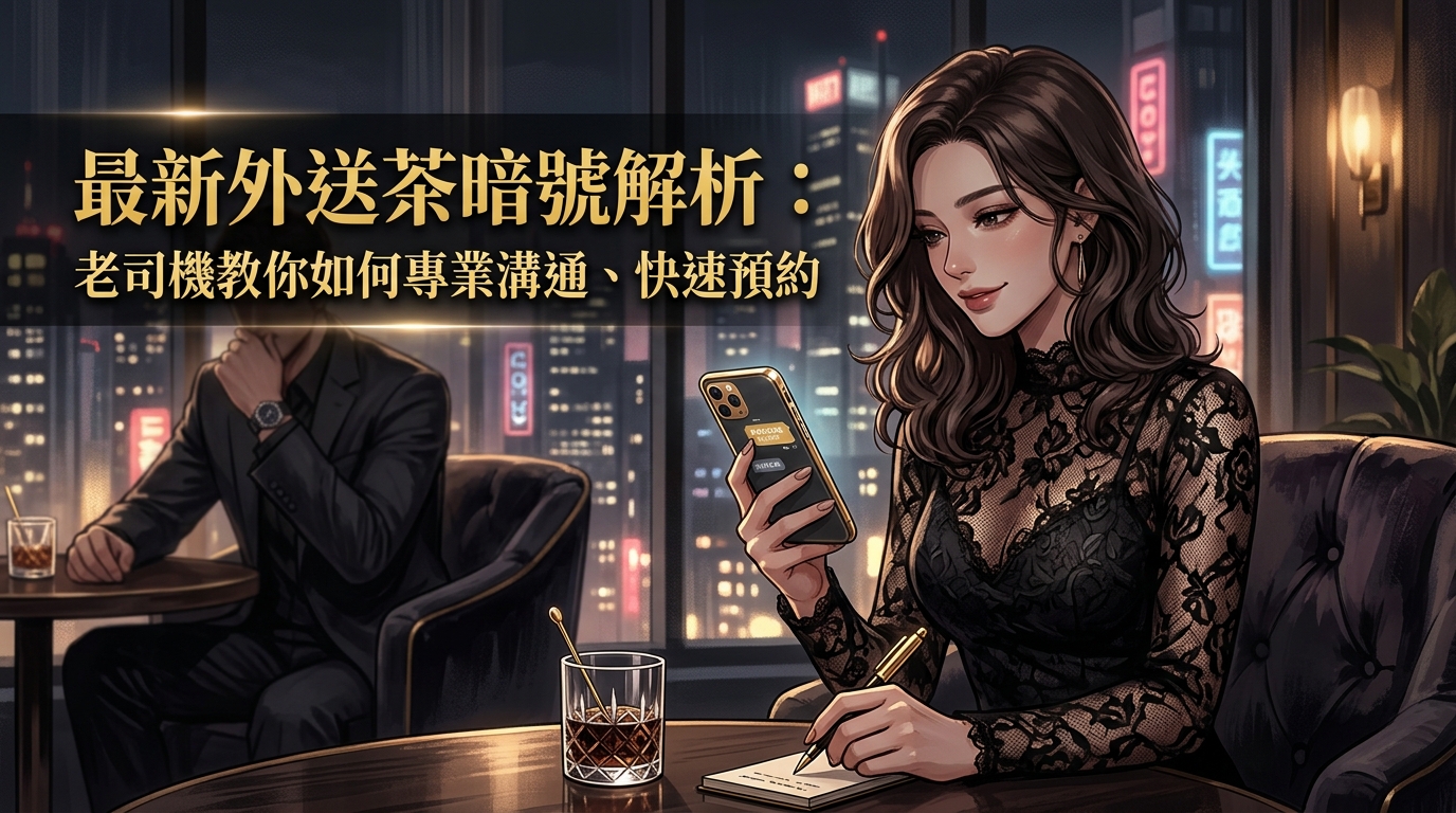 最新外送茶暗號解析：老司機教你如何專業溝通、快速預約