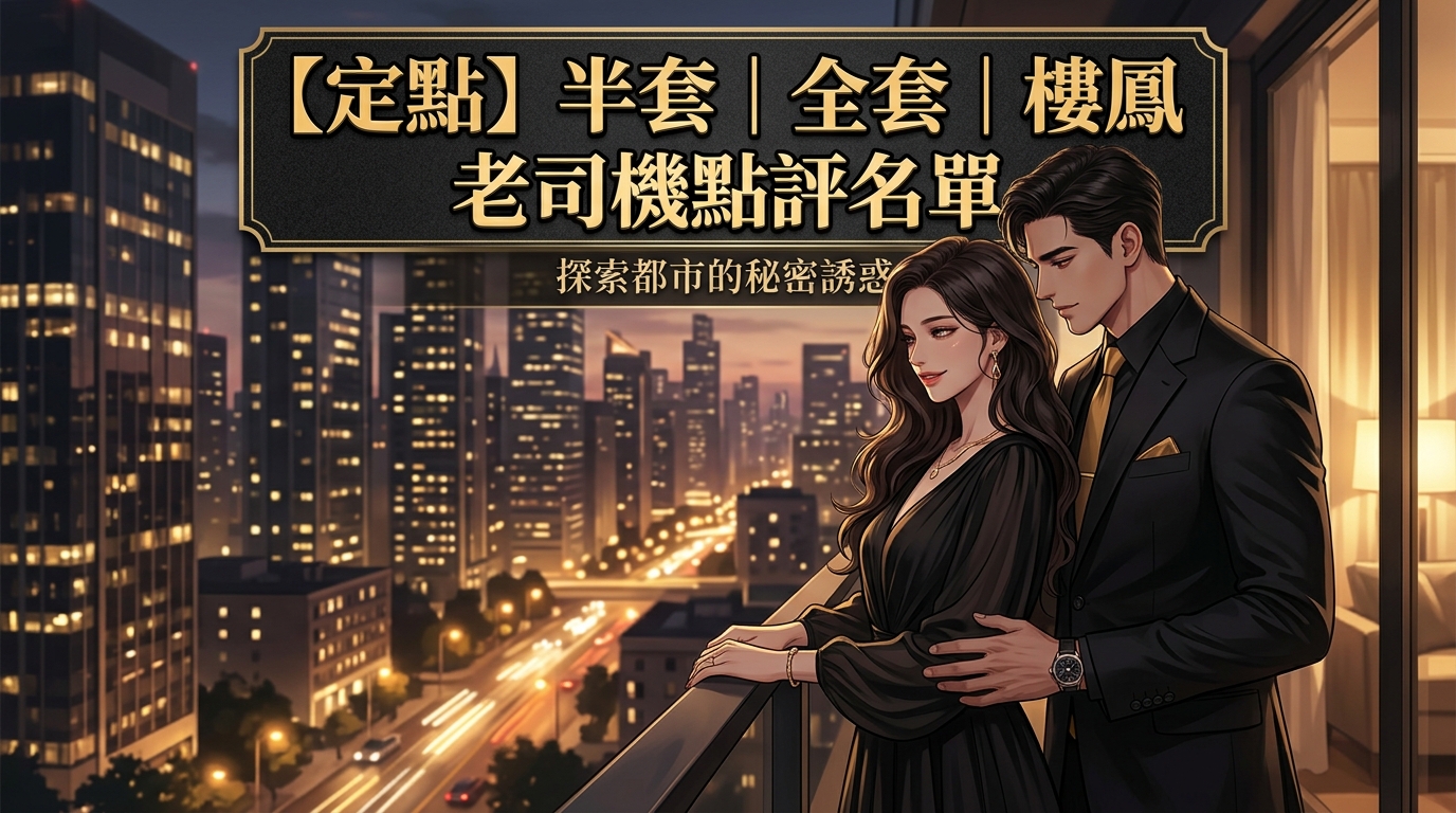 【定點】半套｜全套｜樓鳳 老司機點評名單
